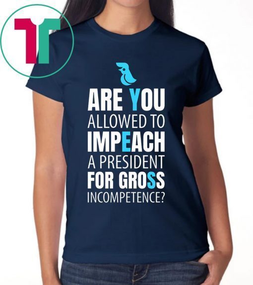 Impeach President Trump For Gross Incompetence 2019 Shirt