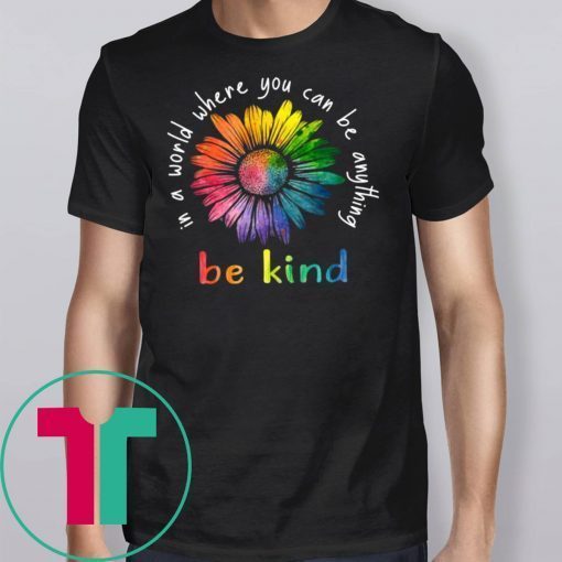 In A World Where You Can Be Anything Be Kind Rainbow Flower T-shirt