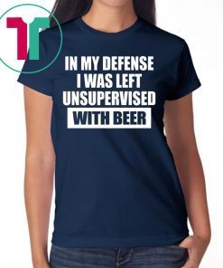 In My Defense I Was Left Unsupervised With Beer Shirts