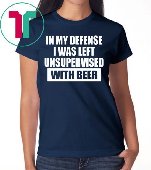 In My Defense I Was Left Unsupervised With Beer Shirts