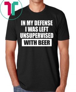 In My Defense I Was Left Unsupervised With Beer Shirts