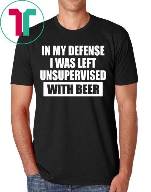 In My Defense I Was Left Unsupervised With Beer Shirts