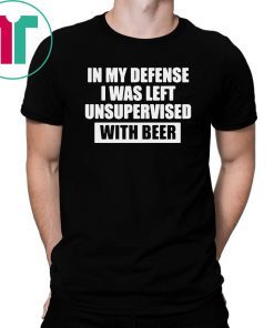 In my defense I was left unsupervised with beer shirt