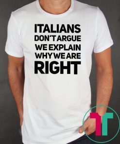 Italians don’t argue we explain why we are right shirt