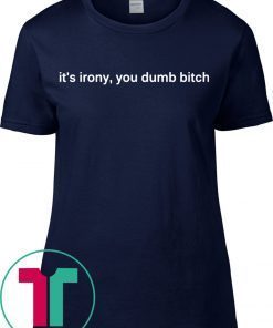It’s Irony You Dumb Bitch Tee Shirt