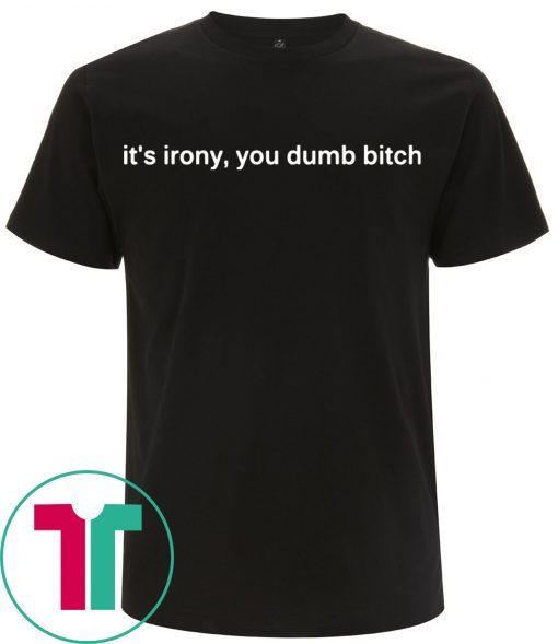 It’s Irony You Dumb Bitch Tee Shirt
