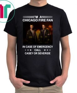 I’m a chicago fire fan in case of emergency call casey or severide shirt