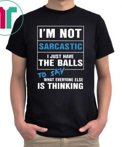 I’m not sarcastic I just have the balls to say what everyone else is thinking shirt