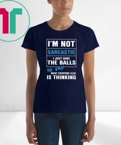 I’m not sarcastic I just have the balls to say what everyone else is thinking shirt