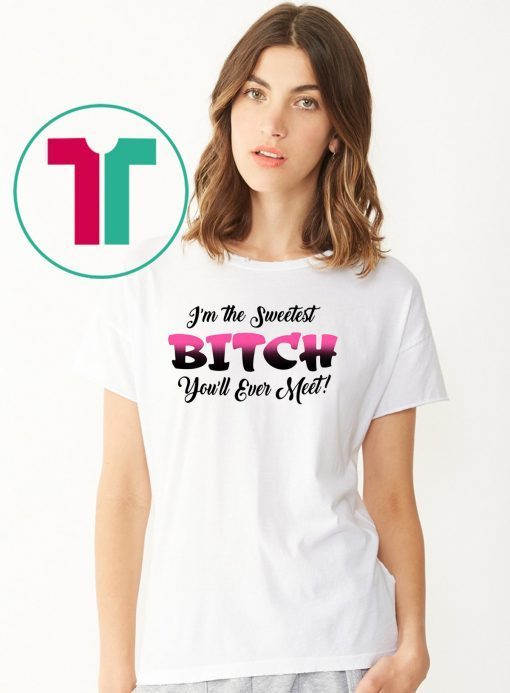 I’m the sweetest bitch you’ll ever meet shirt