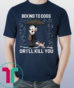 JASON VOORHEES AND DOG BE KIND TO DOGS OR I'LL KILL YOU TEE SHIRT