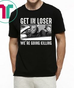 Jason Michael Krueger Get In Loser We’re Going Killing Tee Shirt