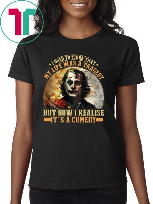 Joker I used to think that my life was a tragedy but now I realise it's a comedy shirt