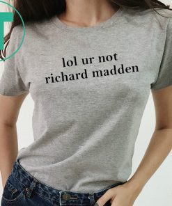 Lol ur not richard madden shirt