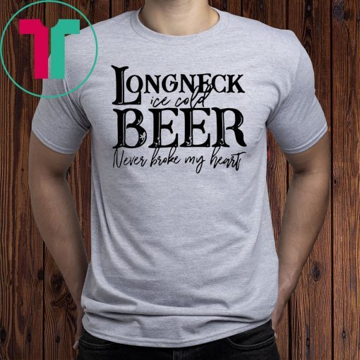 Longneck ice cold beer never broke my heart shirt