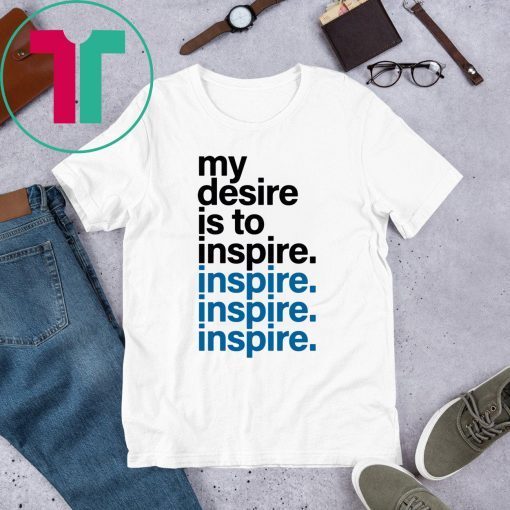 MY DESIRE IS TO INSPIRE T-SHIRT