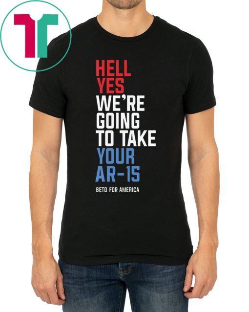 Beto Orourke 2020 Hell Yes We’re Going To Take Your Ar-15 T-Shirt