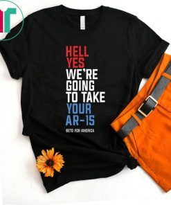 Beto Orourke Shirt Hell Yes We’re Going To Take Your Ar-15 Shirt