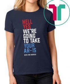 Hell Yes We’re Going To Take Your Ar-15 Beto Tee Shirt