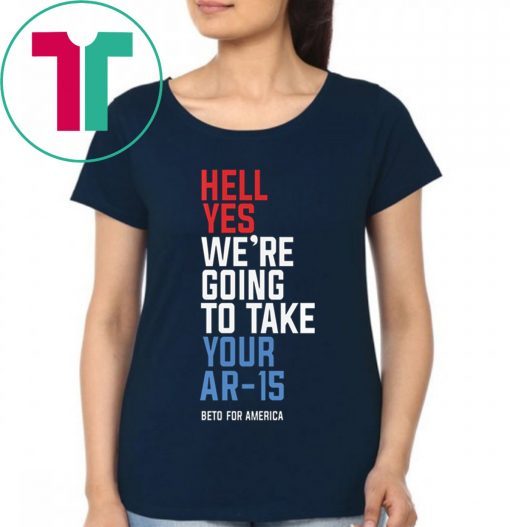 Beto Orourke 2020 Hell Yes We’re Going To Take Your Ar-15 T-Shirt