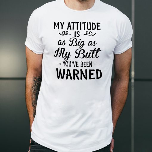 My attitude is as big as my butt you've been warned shirt