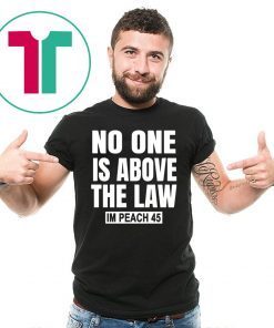 No One is Above the Law Impeach 45 Anti Trump Tee Shirt