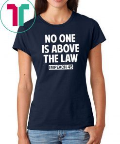 No One is Above the Law Impeach 45 Anti Trump T-Shirt