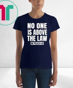 No One is Above the Law Impeach 45 Anti Trump Tee Shirt