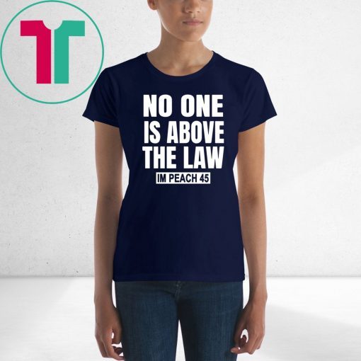 No One is Above the Law Impeach 45 Anti Trump Tee Shirt