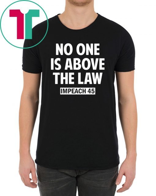 No One is Above the Law Impeach 45 Anti Trump T-Shirt