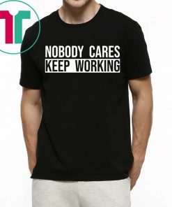 Nobody care keep working unisex t-shirt
