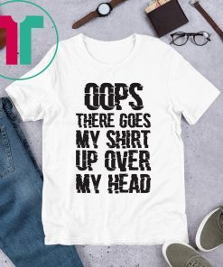 OOPS THERE GOES MY SHIRT UP OVER MY HEAD TEE SHIRT