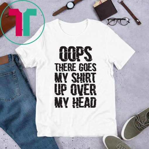 OOPS THERE GOES MY SHIRT UP OVER MY HEAD TEE SHIRT