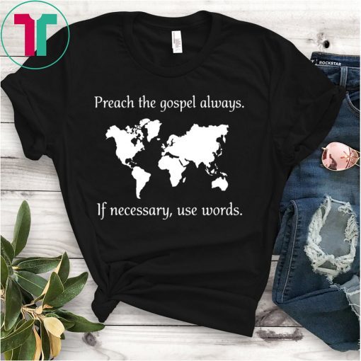 PREACH THE GOSPEL ALWAYS IF NECESSARY USE WORDS TEE SHIRT