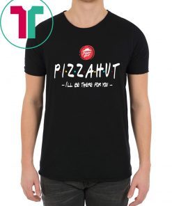 Pizza Hut I’ll be there for you shirt