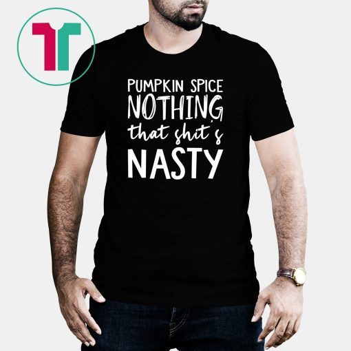 Pumpkin Spice Nothing That Shit’s Nasty Tee Shirt