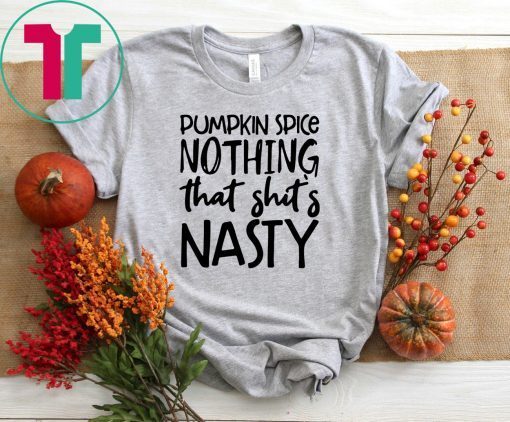 Pumpkin spice nothing that shit’s nasty t-shirt