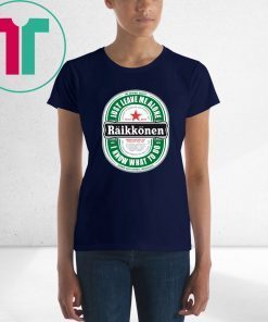 Raikkonen Heineken Just Leave Me Alone, I Know What To Do Tee Shirt For Mens Womens