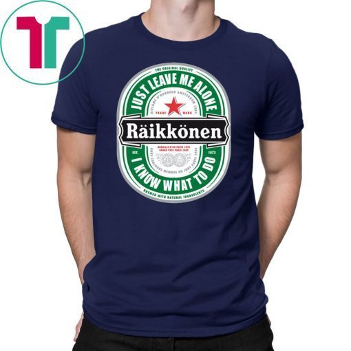 Raikkonen Heineken Just Leave Me Alone, I Know What To Do original Shirt