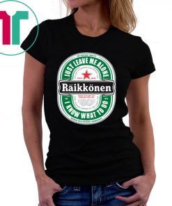 Raikkonen Heineken Just Leave Me Alone, I Know What To Do original Shirt