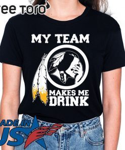 Redskins My team makes me drink tee shirt