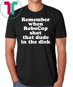 Remember When Robocop Shot That Dude In The Dick 2019 Tee Shirt