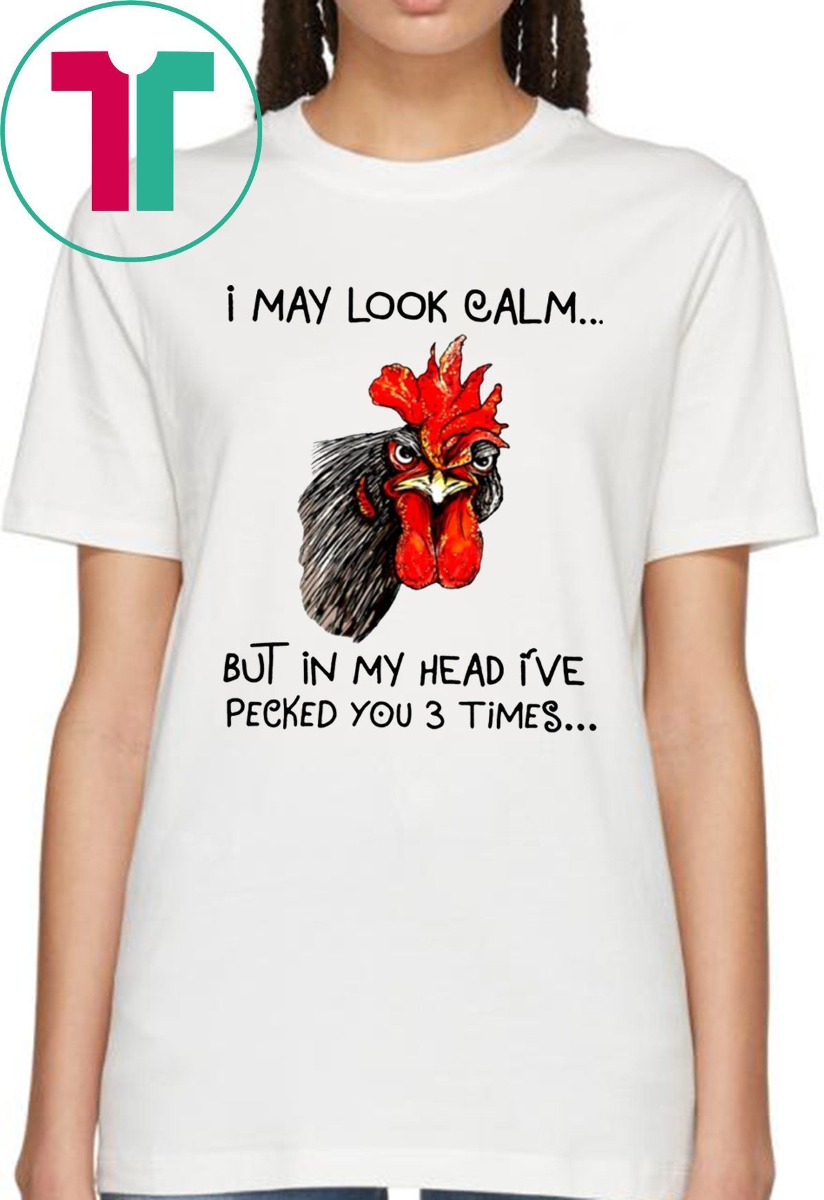 Rooster I may look calm but in my head i’ve pecked you three times tee ...