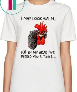 Rooster I may look calm but in my head i’ve pecked you three times tee shirt