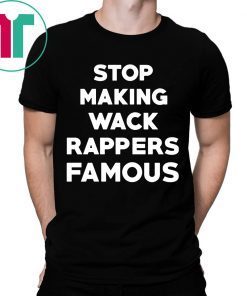 Stop Making Wack Rappers Famous Tee Shirt
