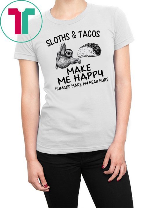 Sloths and Tacos make me happy humans make my head hurt shirt