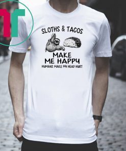 Sloths and Tacos make me happy humans make my head hurt shirt