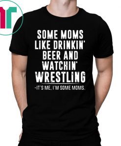 Some Moms Like Drinkin’ Beer and Watchin’ Wrestling T-Shirts