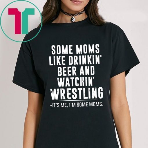 Some Moms Like Drinkin’ Beer and Watchin’ Wrestling T-Shirts