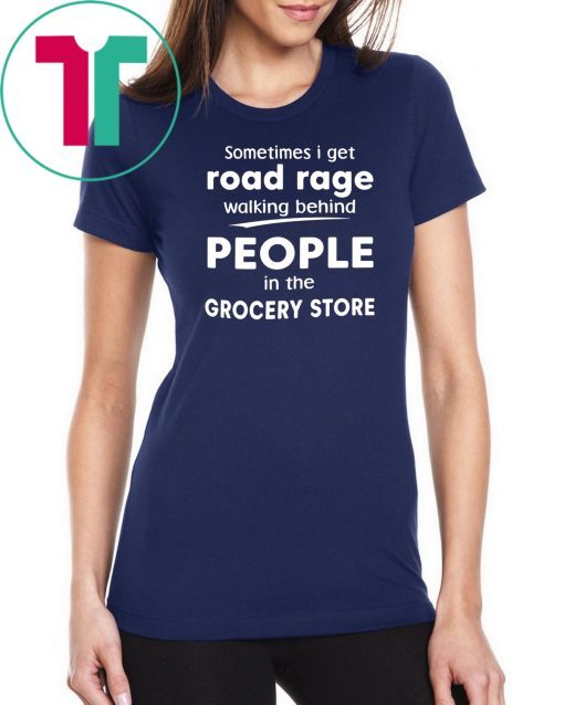 Sometimes I get road rage walking behind people in the grocery store Tee Shirt